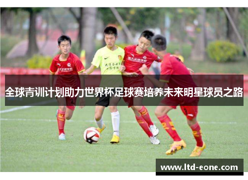 全球青训计划助力世界杯足球赛培养未来明星球员之路