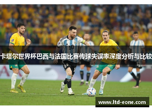 卡塔尔世界杯巴西与法国比赛传球失误率深度分析与比较