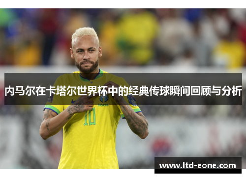 内马尔在卡塔尔世界杯中的经典传球瞬间回顾与分析