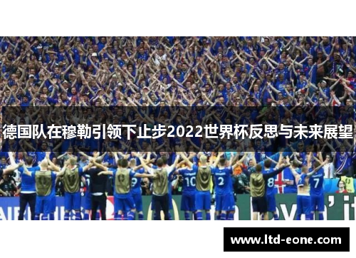德国队在穆勒引领下止步2022世界杯反思与未来展望