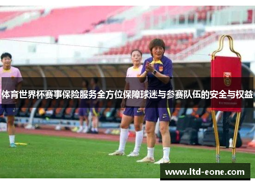 体育世界杯赛事保险服务全方位保障球迷与参赛队伍的安全与权益