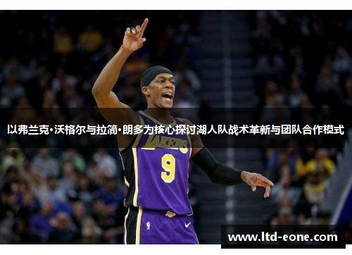 以弗兰克·沃格尔与拉简·朗多为核心探讨湖人队战术革新与团队合作模式