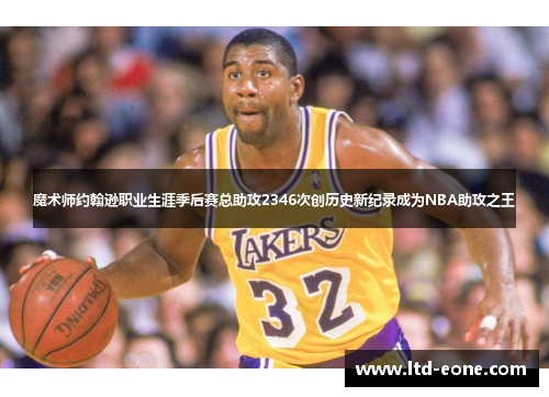 魔术师约翰逊职业生涯季后赛总助攻2346次创历史新纪录成为NBA助攻之王