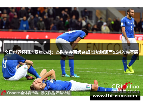 今日世界杯预选赛焦点战：各队争夺晋级名额 谁能脱颖而出进入决赛圈