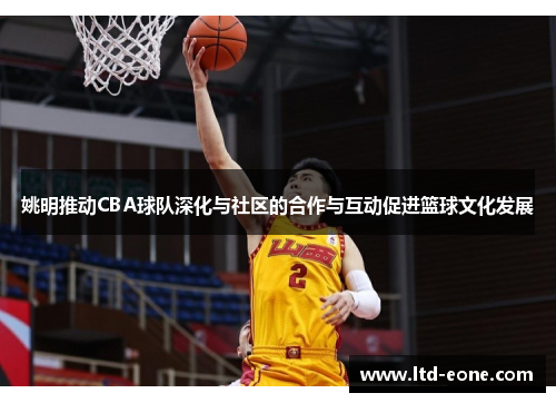 姚明推动CBA球队深化与社区的合作与互动促进篮球文化发展