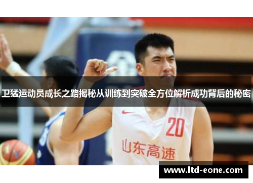 卫猛运动员成长之路揭秘从训练到突破全方位解析成功背后的秘密