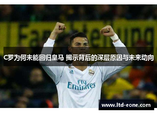C罗为何未能回归皇马 揭示背后的深层原因与未来动向