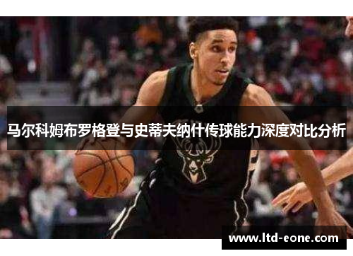 马尔科姆布罗格登与史蒂夫纳什传球能力深度对比分析