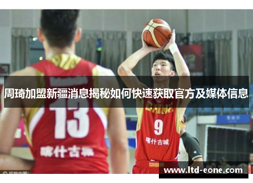 周琦加盟新疆消息揭秘如何快速获取官方及媒体信息