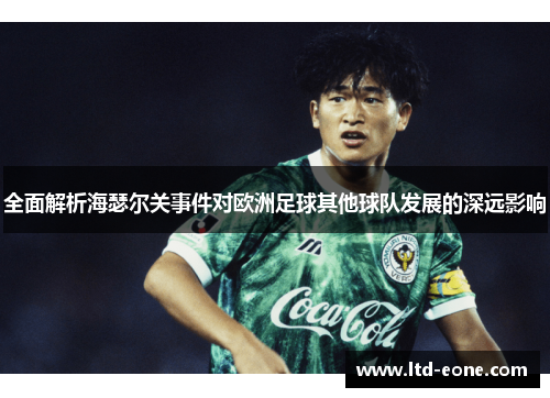 全面解析海瑟尔关事件对欧洲足球其他球队发展的深远影响