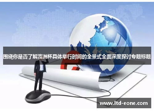 围绕你是否了解澳洲杯具体举行时间的全景式全面深度探讨专题标题