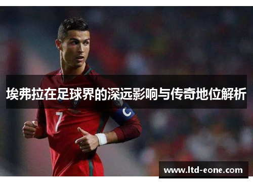 埃弗拉在足球界的深远影响与传奇地位解析