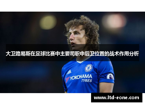 大卫路易斯在足球比赛中主要司职中后卫位置的战术作用分析