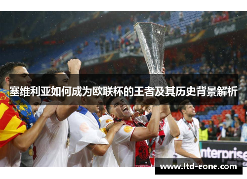 塞维利亚如何成为欧联杯的王者及其历史背景解析