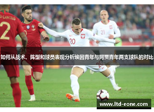 如何从战术、阵型和球员表现分析埃因青年与阿贾青年两支球队的对比