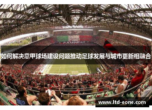 如何解决意甲球场建设问题推动足球发展与城市更新相融合