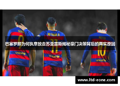 巴塞罗那为何执意放走苏亚雷斯揭秘豪门决策背后的真实原因