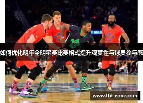 如何优化明年全明星赛比赛格式提升观赏性与球员参与感
