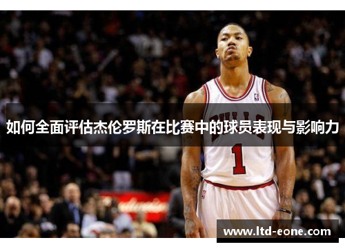 如何全面评估杰伦罗斯在比赛中的球员表现与影响力