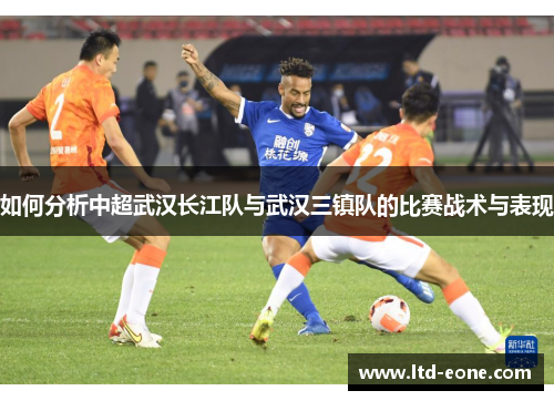 如何分析中超武汉长江队与武汉三镇队的比赛战术与表现
