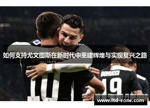 如何支持尤文图斯在新时代中重建辉煌与实现复兴之路