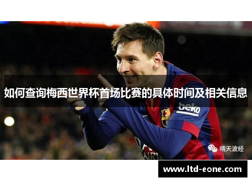 如何查询梅西世界杯首场比赛的具体时间及相关信息