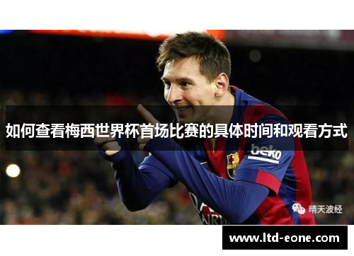 如何查看梅西世界杯首场比赛的具体时间和观看方式