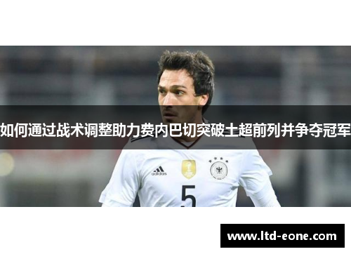 如何通过战术调整助力费内巴切突破土超前列并争夺冠军