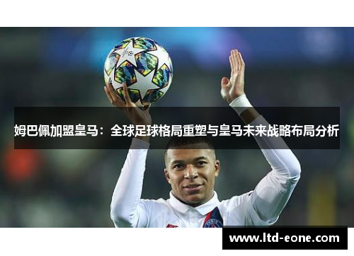 姆巴佩加盟皇马：全球足球格局重塑与皇马未来战略布局分析