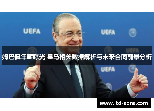 姆巴佩年薪曝光 皇马相关数据解析与未来合同前景分析
