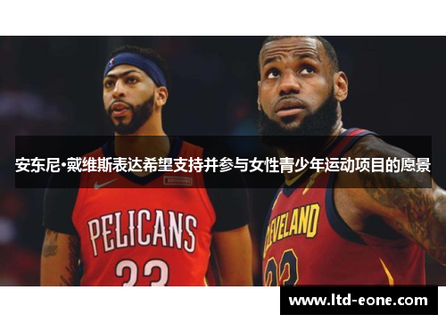 安东尼·戴维斯表达希望支持并参与女性青少年运动项目的愿景