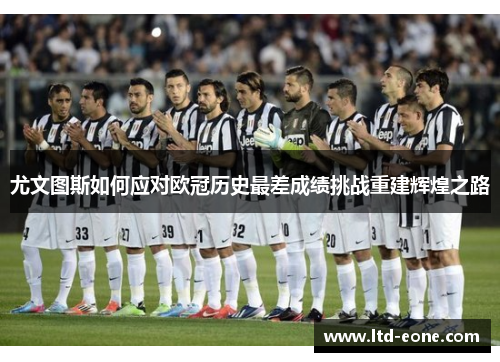 尤文图斯如何应对欧冠历史最差成绩挑战重建辉煌之路