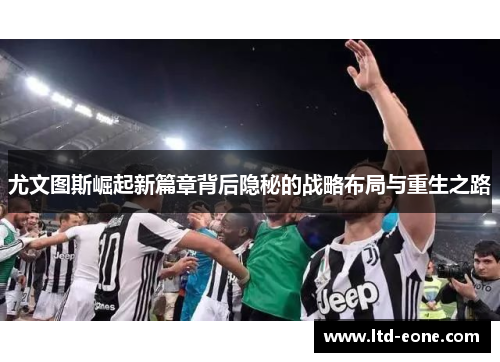 尤文图斯崛起新篇章背后隐秘的战略布局与重生之路