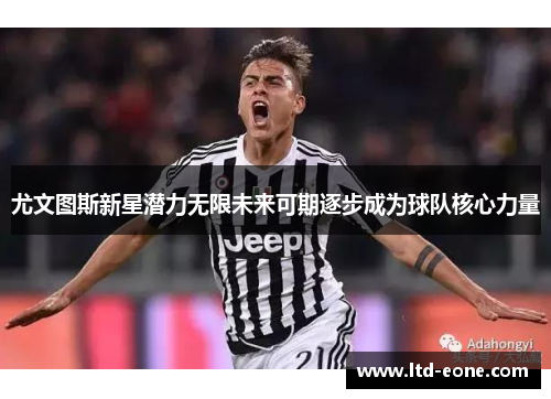 尤文图斯新星潜力无限未来可期逐步成为球队核心力量