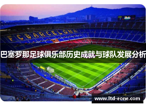 巴塞罗那足球俱乐部历史成就与球队发展分析