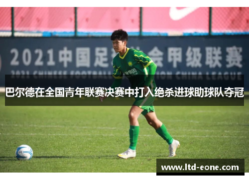 巴尔德在全国青年联赛决赛中打入绝杀进球助球队夺冠