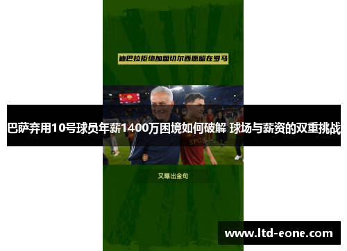 巴萨弃用10号球员年薪1400万困境如何破解 球场与薪资的双重挑战