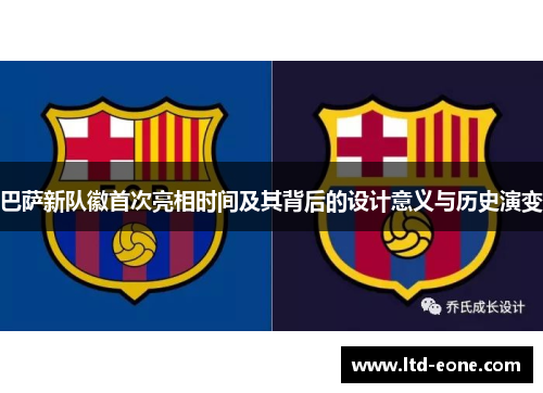 巴萨新队徽首次亮相时间及其背后的设计意义与历史演变