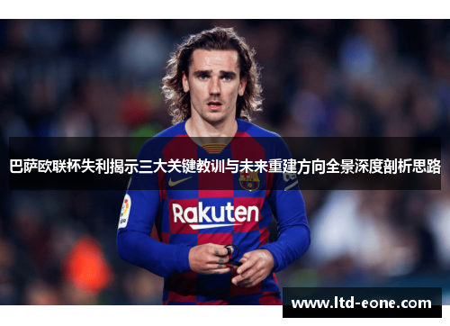 巴萨欧联杯失利揭示三大关键教训与未来重建方向全景深度剖析思路
