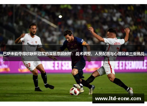 巴萨未能夺得欧联杯冠军的深层原因剖析：战术调整、人员配置与心理因素三重挑战
