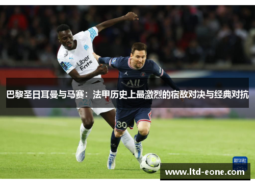 巴黎圣日耳曼与马赛：法甲历史上最激烈的宿敌对决与经典对抗