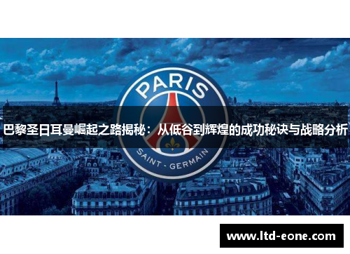 巴黎圣日耳曼崛起之路揭秘：从低谷到辉煌的成功秘诀与战略分析