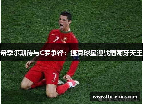 希季尔期待与C罗争锋：捷克球星迎战葡萄牙天王
