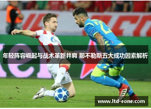 年轻阵容崛起与战术革新并肩 那不勒斯五大成功因素解析
