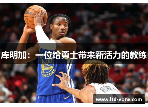 库明加：一位给勇士带来新活力的教练