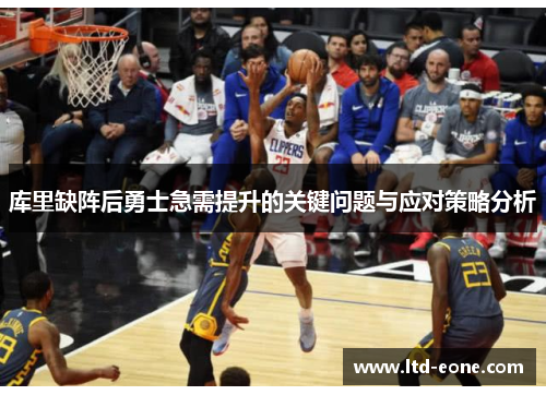 库里缺阵后勇士急需提升的关键问题与应对策略分析
