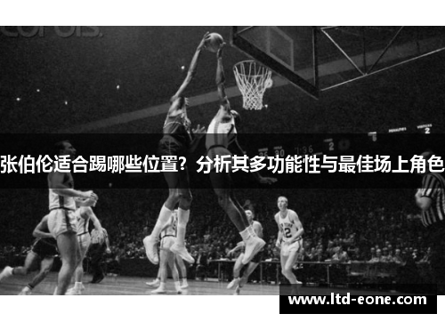 张伯伦适合踢哪些位置？分析其多功能性与最佳场上角色