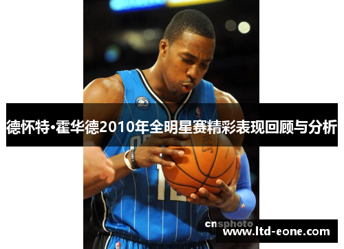 德怀特·霍华德2010年全明星赛精彩表现回顾与分析