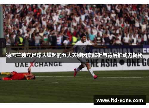 德黑兰独立足球队崛起的五大关键因素解析与背后推动力揭秘