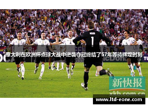 意大利在欧洲杯点球大战中逆袭夺冠终结了57年等待辉煌时刻